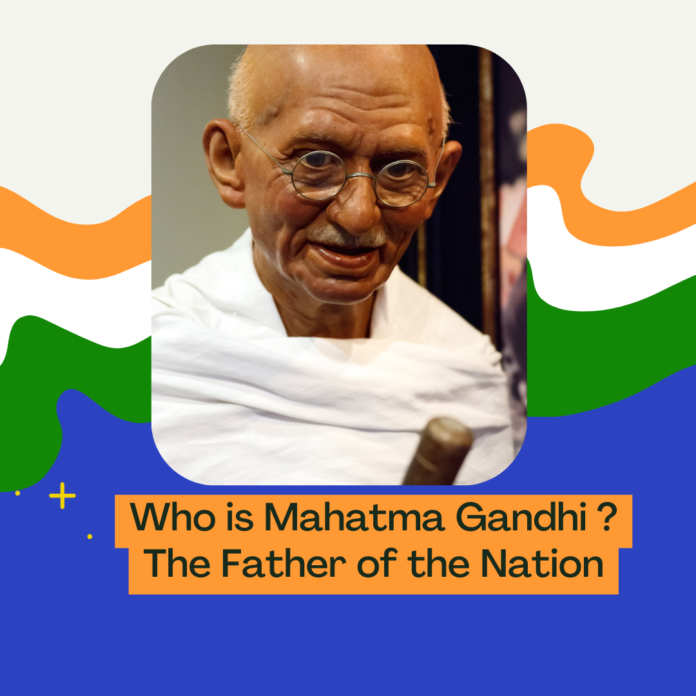 Who is Mahatma Gandhi ? The Father of the Nation